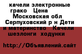 качели электронные грако › Цена ­ 2 500 - Московская обл., Серпуховский р-н Дети и материнство » Качели, шезлонги, ходунки   